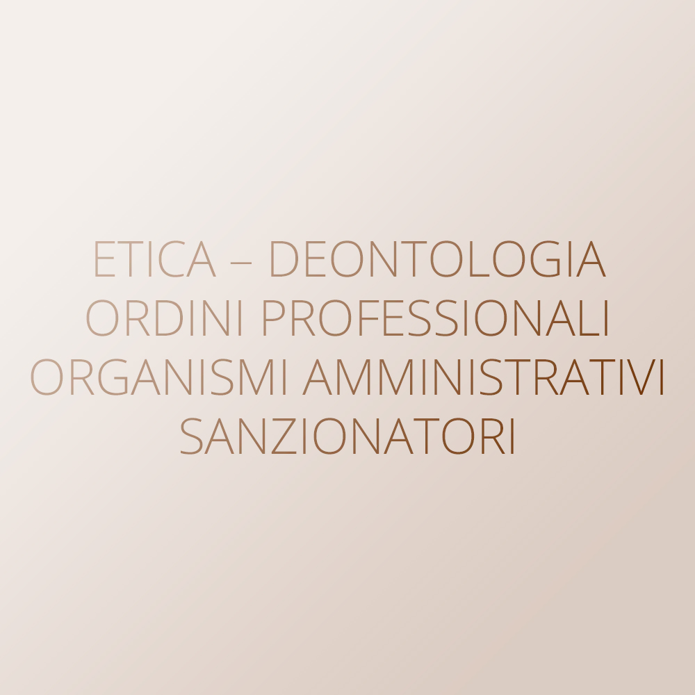 Etica – Deontologia – Ordini professionali – Organismi amministrativi sanzionatori
